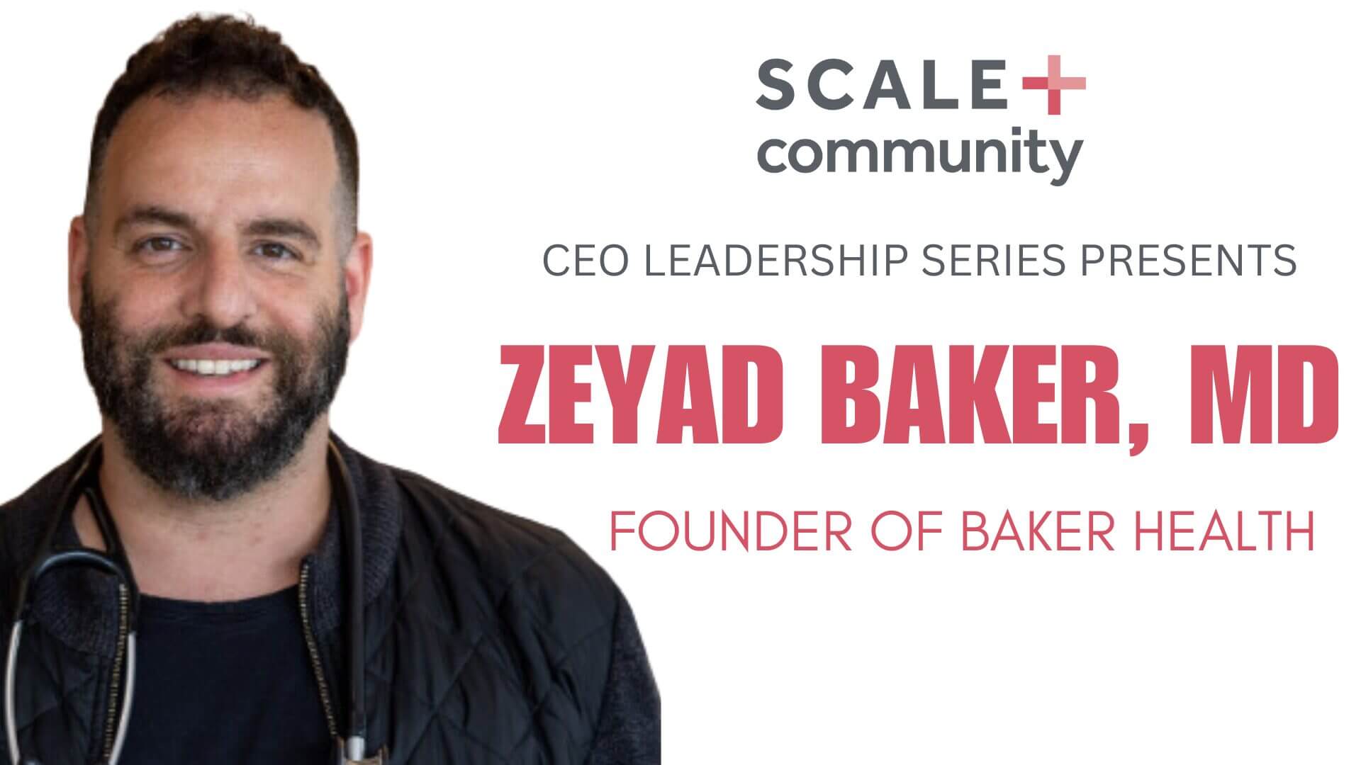 CEO Leadership Series: Zeyad Baker, MD, Founder of Baker Health, Scale Community Event.