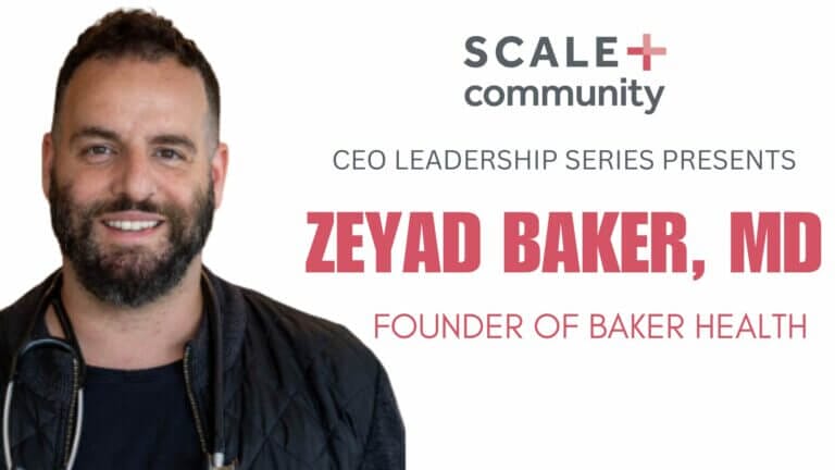 CEO Leadership Series with Zeyad Baker MD, Founder of Baker Health, Scale Community Event.