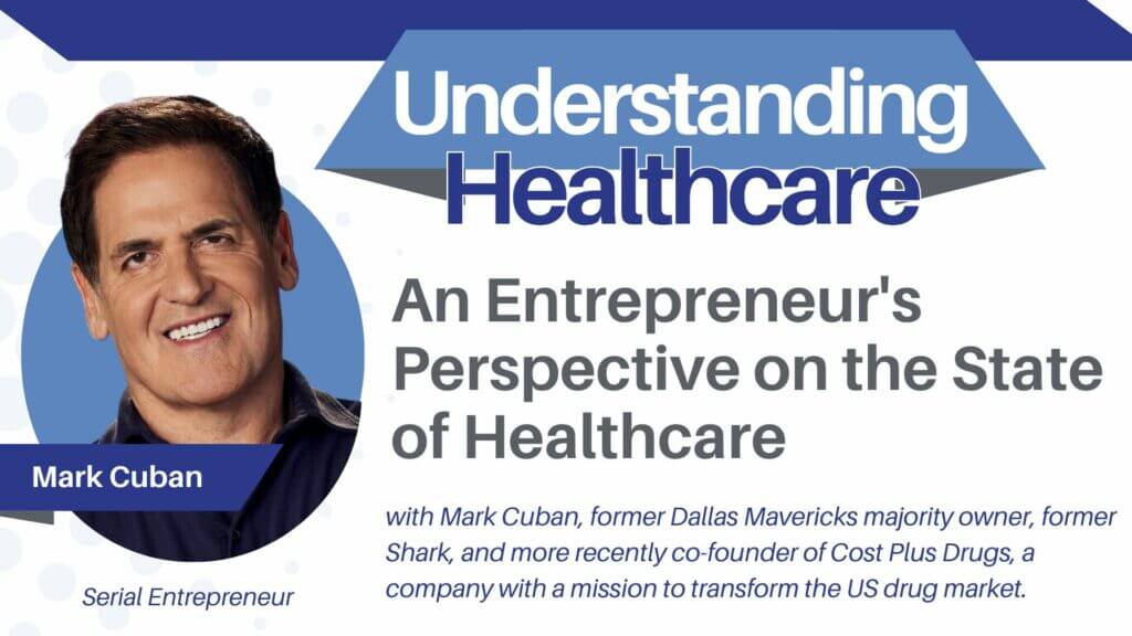 Understanding Healthcare – A conversation on the state of US Healthcare (an entrepreneurs perspective), with Mark Cuban, former Dallas Mavericks majority owner, former Shark, and more recently co-founder of Cost Plus Drugs, a company with a mission to transform the US drug market