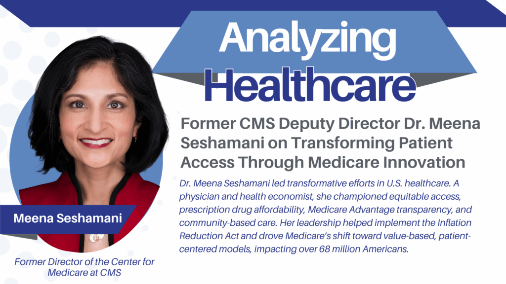 Former Director of Medicare Dr. Meena Seshamani on​Transforming Patient Access Through Medicare Innovation