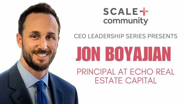 CEO Leadership Series featuring Jon Boyajian, Principal at Echo Real Estate Capital, Scale Community event.