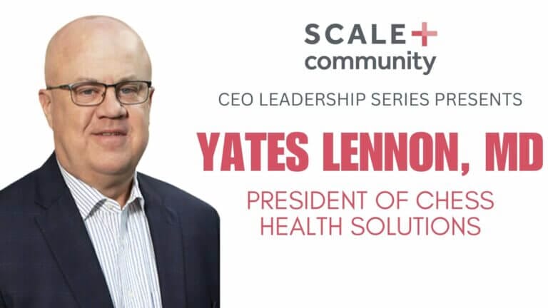 CEO Leadership Series with Yates Lennon, MD, President of CHESS Health Solutions, Scale Community event.