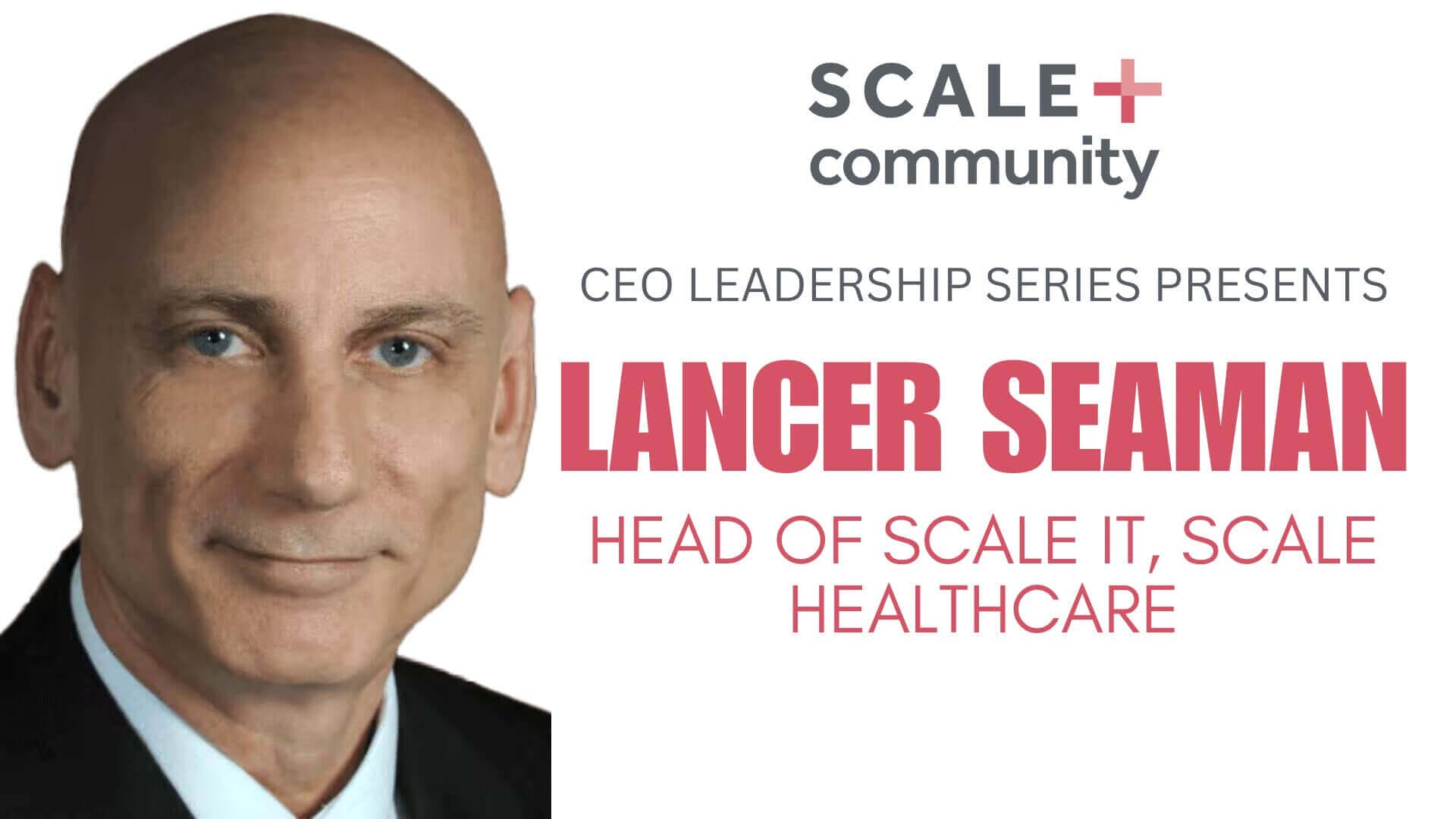 CEO Leadership Series: Head of Scale IT, Scale Healthcare, Lancer Seaman, Scale Community.