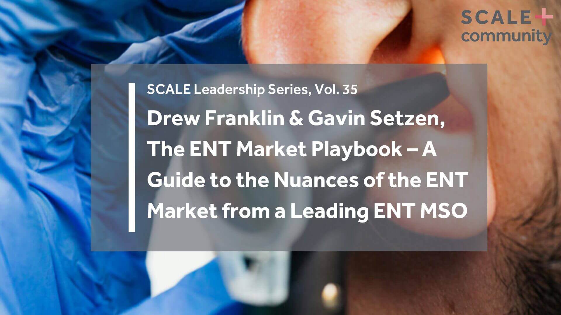 The ENT Market Playbook – A Guide to the Nuances of the ENT Market from a Leading ENT MSO