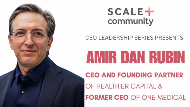 CEO Leadership Series featuring Amir Dan Rubin, Healthier Capital founder, former One Medical CEO, Scale Community.