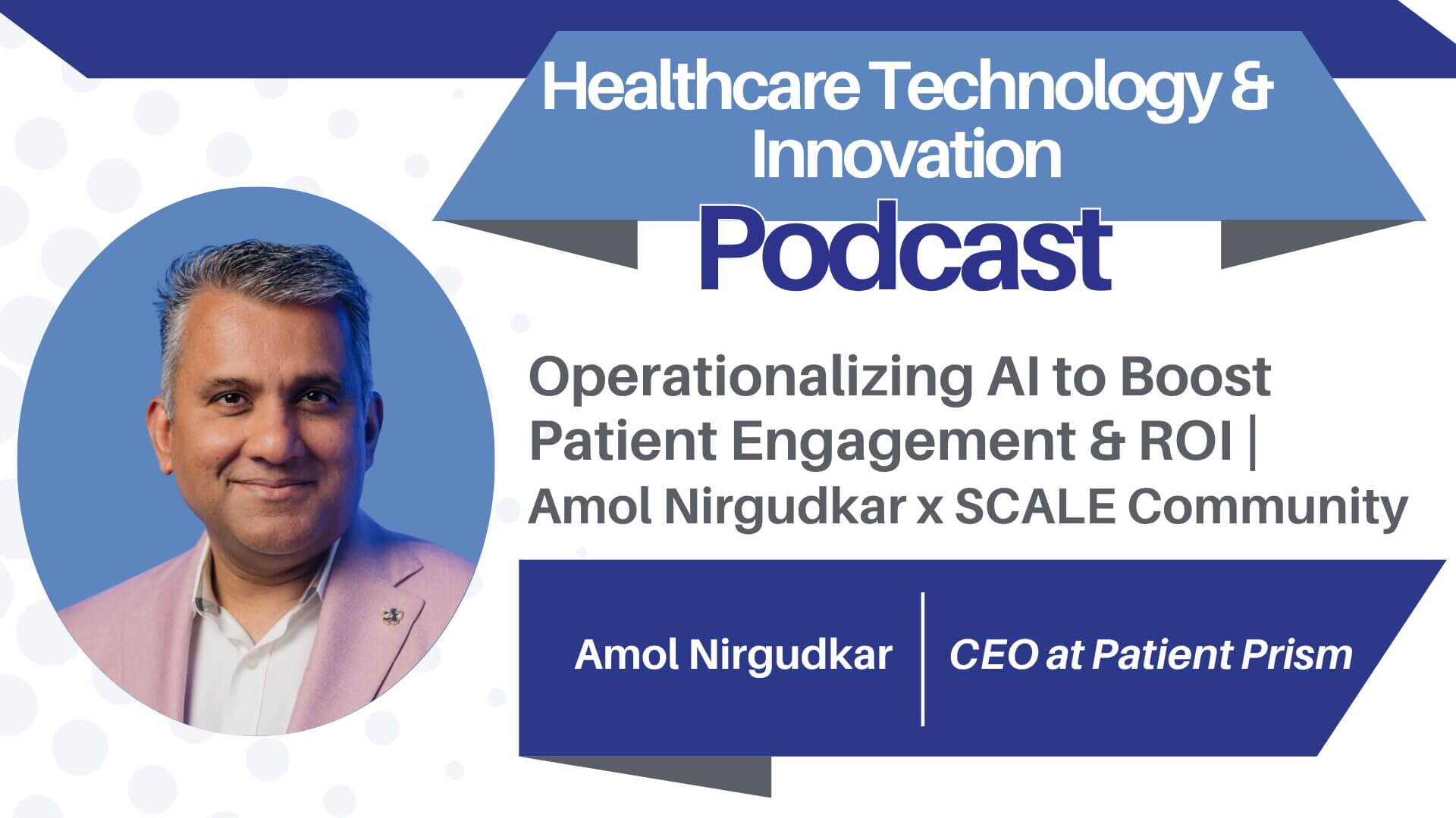 Leveraging AI to Boost Patient Engagement & ROI in Healthcare | Amol Nirgudkar, CEO, Patient Prism