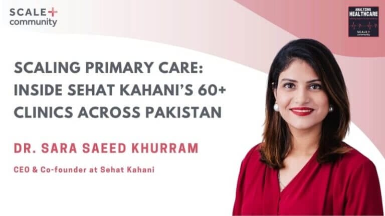 Scaling Primary Care: Inside Sehat Kahani’s 60+ Clinics Across Pakistan | Dr. Sara Saeed Khurram x SCALE Community