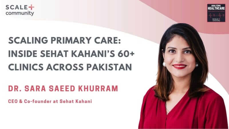 Scaling Primary Care: Inside Sehat Kahani’s 60+ Clinics Across Pakistan | Dr. Sara Saeed Khurram x SCALE Community